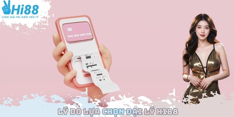 Lý do lựa chọn đại lý Hi88